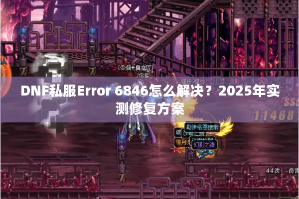 DNF私服Error 6846怎么解决？2025年实测修复方案