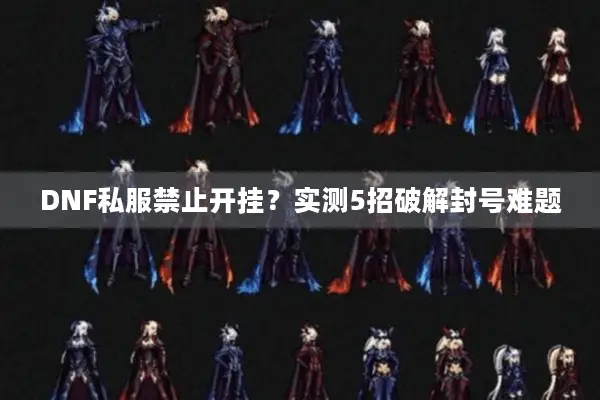 DNF私服禁止开挂？实测5招破解封号难题