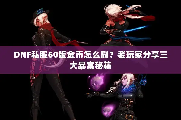 DNF私服60版金币怎么刷？老玩家分享三大暴富秘籍