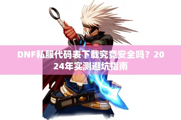 DNF私服代码表下载究竟安全吗？2024年实测避坑指南