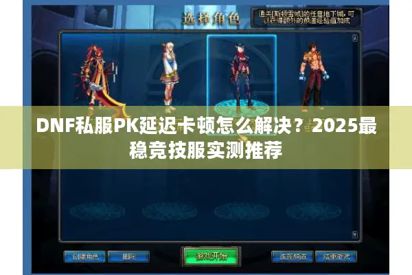DNF私服PK延迟卡顿怎么解决？2025最稳竞技服实测推荐