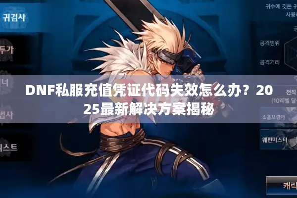 DNF私服充值凭证代码失效怎么办？2025最新解决方案揭秘