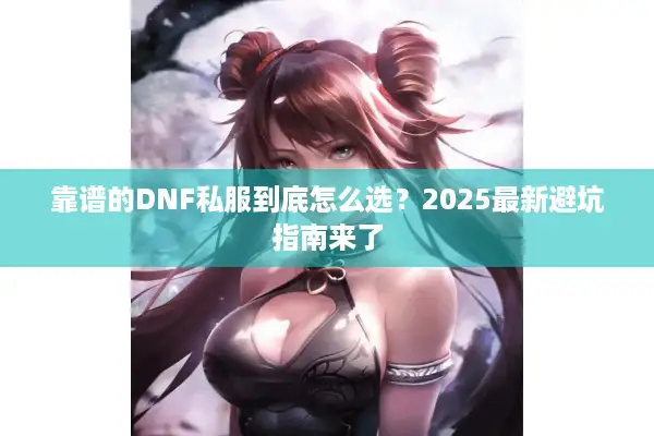 靠谱的DNF私服到底怎么选？2025最新避坑指南来了