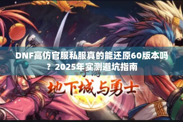 DNF高仿官服私服真的能还原60版本吗？2025年实测避坑指南