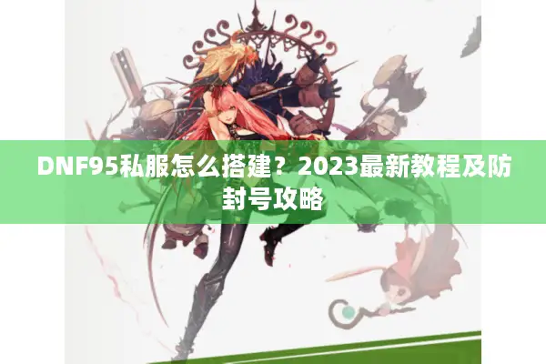 DNF95私服怎么搭建？2023最新教程及防封号攻略