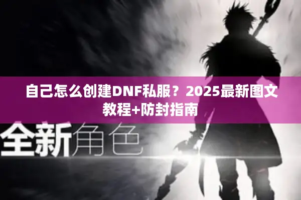 自己怎么创建DNF私服？2025最新图文教程+防封指南