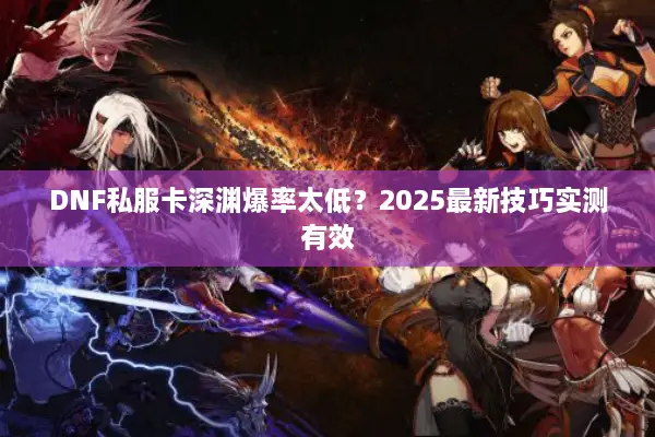 DNF私服卡深渊爆率太低？2025最新技巧实测有效