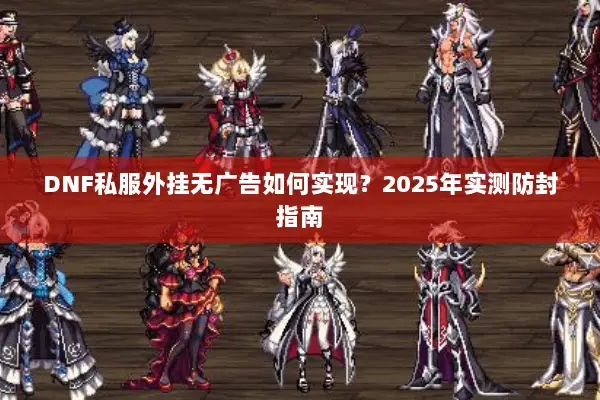 DNF私服外挂无广告如何实现？2025年实测防封指南