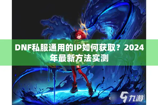 DNF私服通用的IP如何获取？2024年最新方法实测