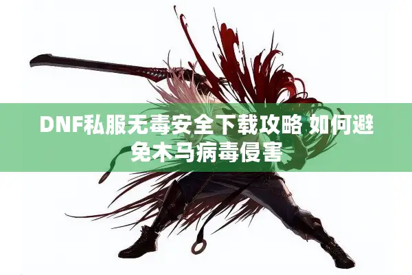 DNF私服无毒安全下载攻略 如何避免木马病毒侵害