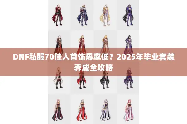 DNF私服70佳人首饰爆率低？2025年毕业套装养成全攻略
