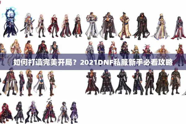 如何打造完美开局？2021DNF私服新手必看攻略