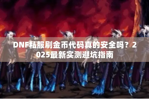 DNF私服刷金币代码真的安全吗？2025最新实测避坑指南