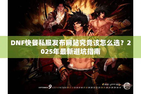DNF快餐私服发布网站究竟该怎么选？2025年最新避坑指南