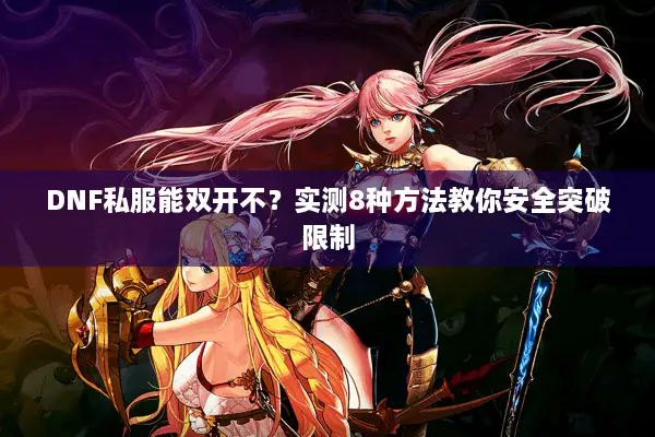 DNF私服能双开不？实测8种方法教你安全突破限制