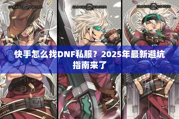 快手怎么找DNF私服？2025年最新避坑指南来了