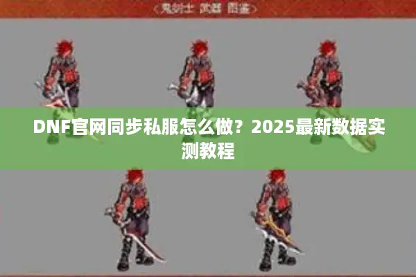 DNF官网同步私服怎么做？2025最新数据实测教程