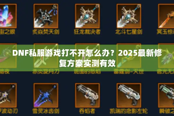 DNF私服游戏打不开怎么办？2025最新修复方案实测有效