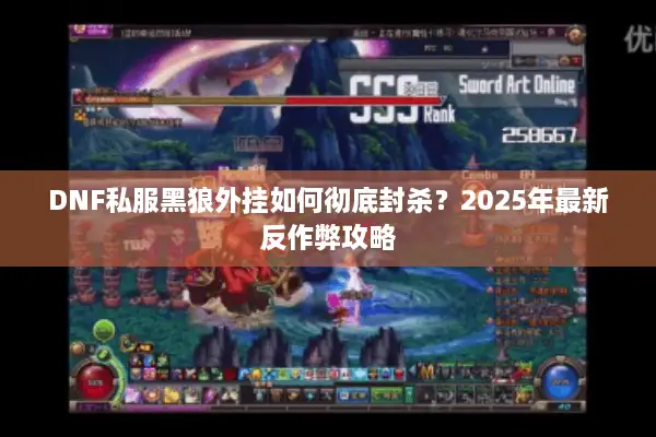 DNF私服黑狼外挂如何彻底封杀？2025年最新反作弊攻略