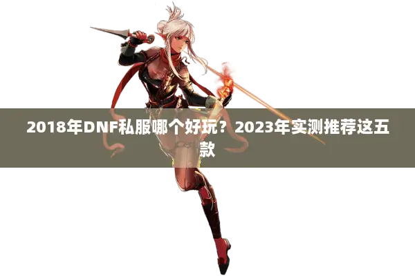 2018年DNF私服哪个好玩？2023年实测推荐这五款