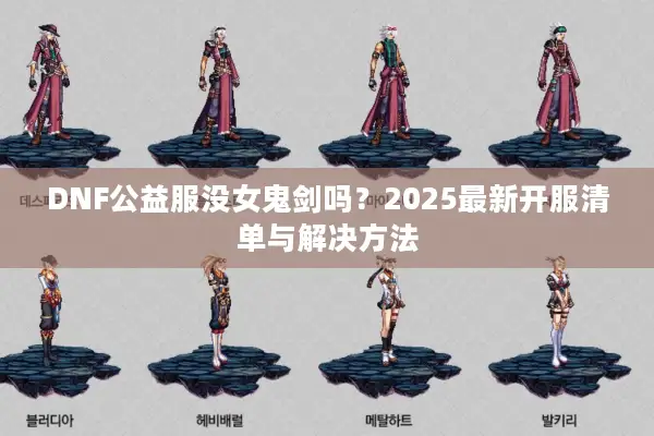 DNF公益服没女鬼剑吗？2025最新开服清单与解决方法