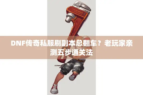 DNF传奇私服刷副本总翻车？老玩家亲测五步通关法