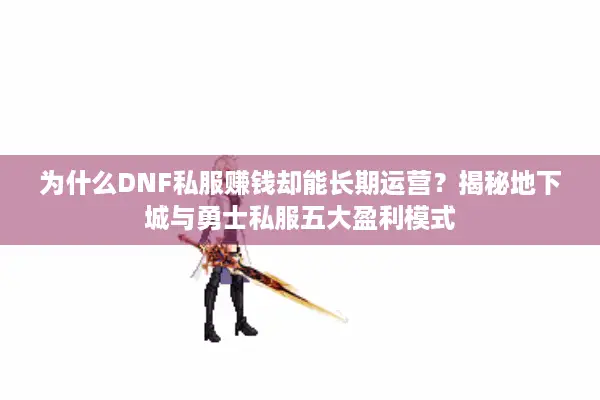 为什么DNF私服赚钱却能长期运营？揭秘地下城与勇士私服五大盈利模式