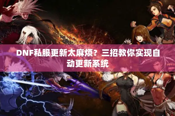 DNF私服更新太麻烦？三招教你实现自动更新系统