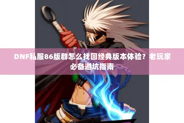 DNF私服86版群怎么找回经典版本体验？老玩家必备避坑指南