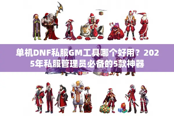 单机DNF私服GM工具哪个好用？2025年私服管理员必备的5款神器