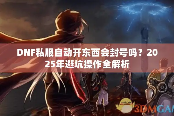 DNF私服自动开东西会封号吗？2025年避坑操作全解析
