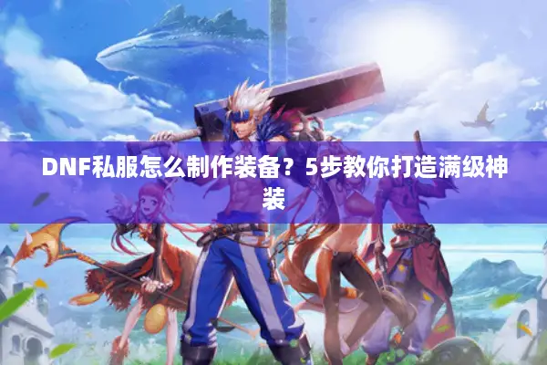 DNF私服怎么制作装备？5步教你打造满级神装
