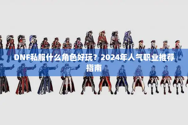 DNF私服什么角色好玩？2024年人气职业推荐指南
