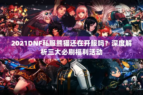 2021DNF私服熊猫还在开服吗？深度解析三大必刷福利活动