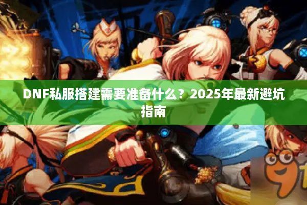 DNF私服搭建需要准备什么？2025年最新避坑指南