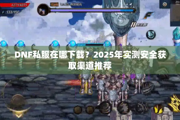 DNF私服在哪下载？2025年实测安全获取渠道推荐