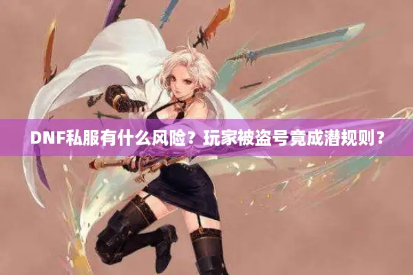 DNF私服有什么风险？玩家被盗号竟成潜规则？