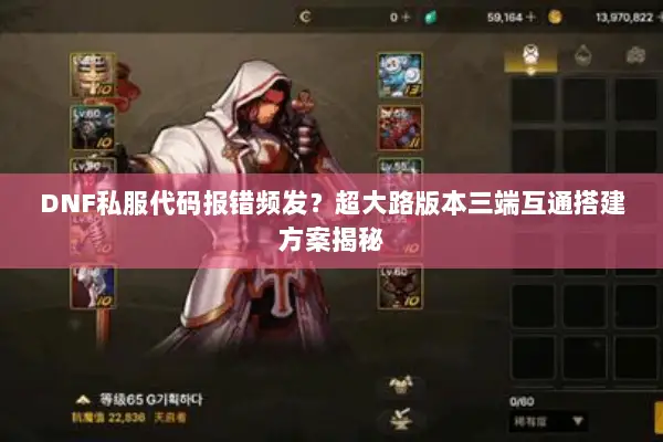 DNF私服代码报错频发？超大路版本三端互通搭建方案揭秘