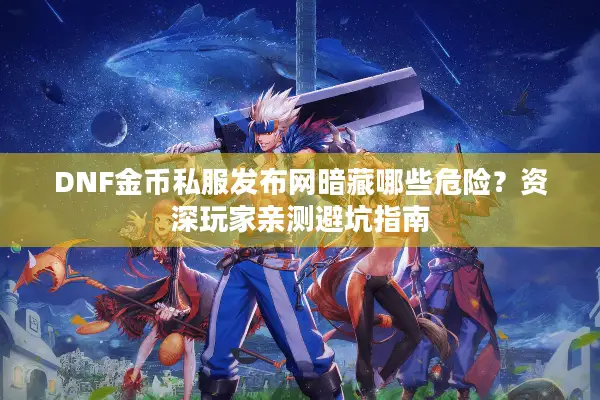 DNF金币私服发布网暗藏哪些危险？资深玩家亲测避坑指南