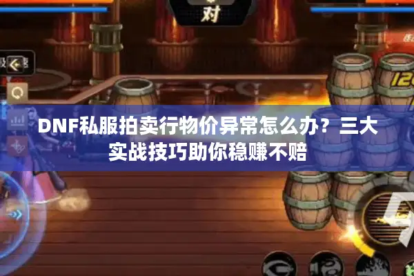 DNF私服拍卖行物价异常怎么办？三大实战技巧助你稳赚不赔