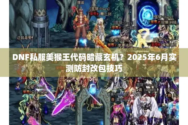 DNF私服美猴王代码暗藏玄机？2025年6月实测防封改包技巧