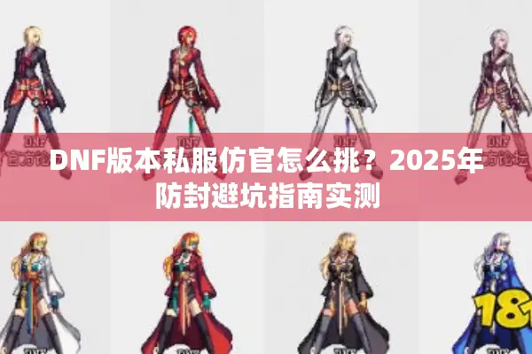 DNF版本私服仿官怎么挑？2025年防封避坑指南实测