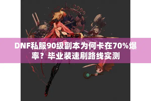 DNF私服90级副本为何卡在70%爆率？毕业装速刷路线实测