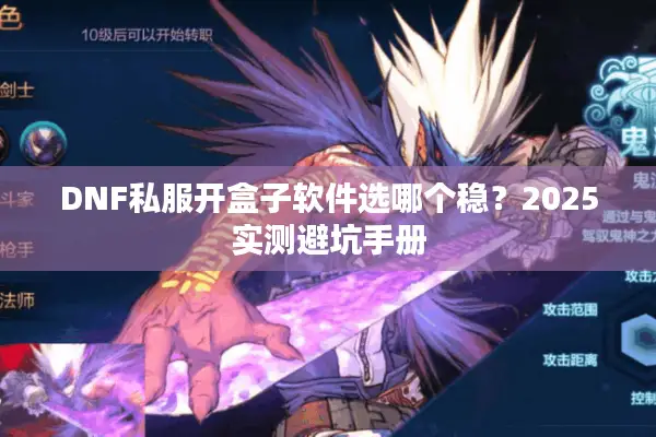 DNF私服开盒子软件选哪个稳？2025实测避坑手册
