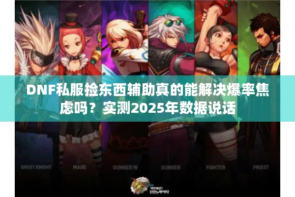 DNF私服捡东西辅助真的能解决爆率焦虑吗？实测2025年数据说话