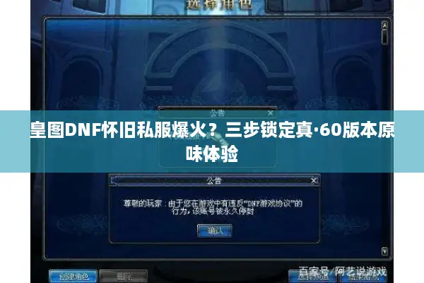 皇图DNF怀旧私服爆火？三步锁定真·60版本原味体验