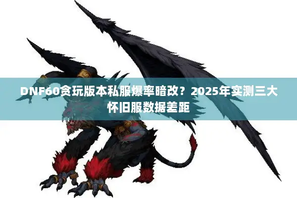 DNF60贪玩版本私服爆率暗改？2025年实测三大怀旧服数据差距