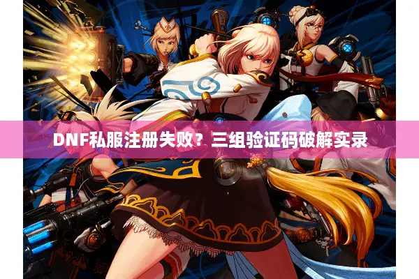 DNF私服注册失败？三组验证码破解实录