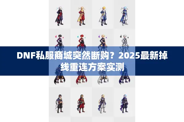 DNF私服商城突然断购？2025最新掉线重连方案实测