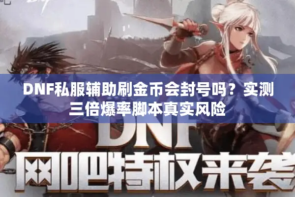 DNF私服辅助刷金币会封号吗？实测三倍爆率脚本真实风险